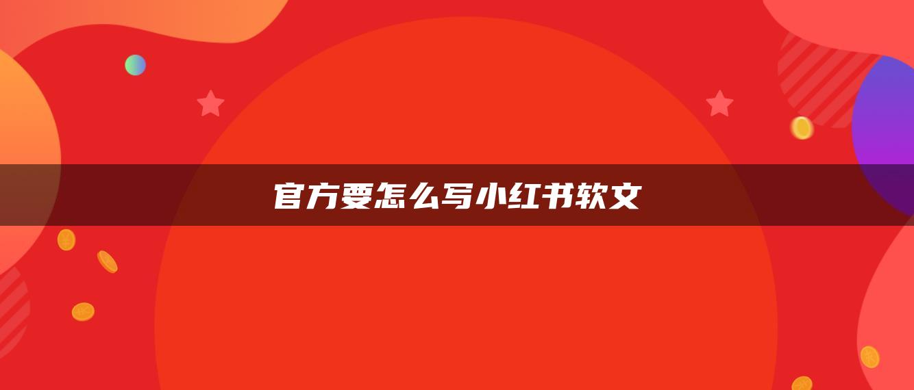 官方要怎么寫小紅書軟文