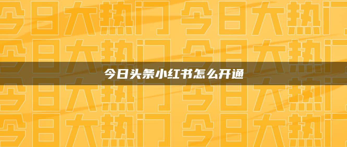 今日頭條小紅書怎么開通