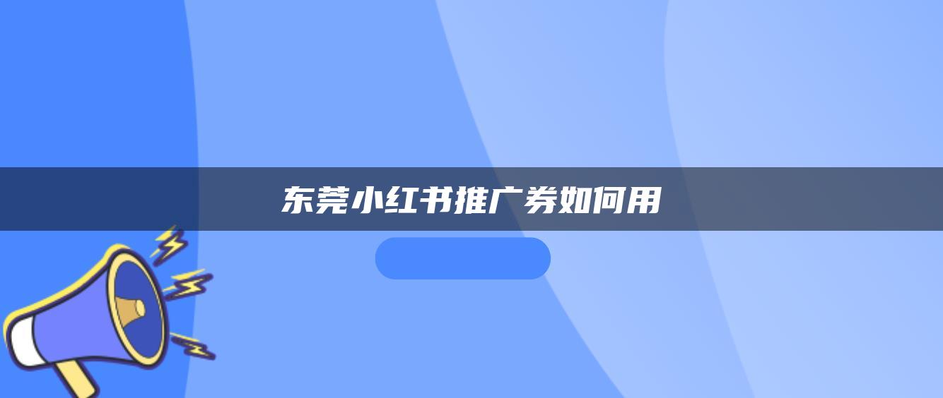 東莞小紅書(shū)推廣券如何用