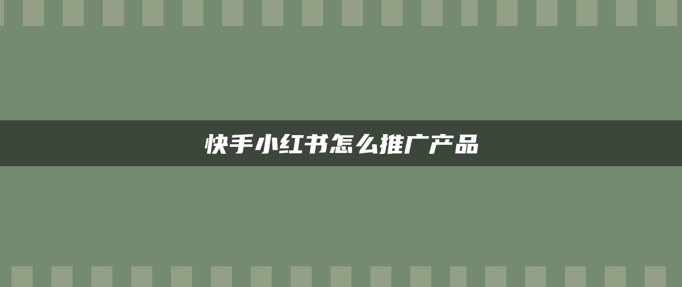 快手小紅書怎么推廣產(chǎn)品