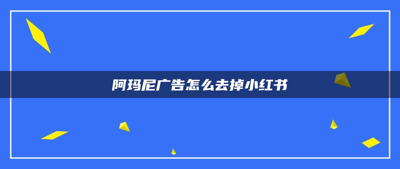 阿瑪尼廣告怎么去掉小紅書