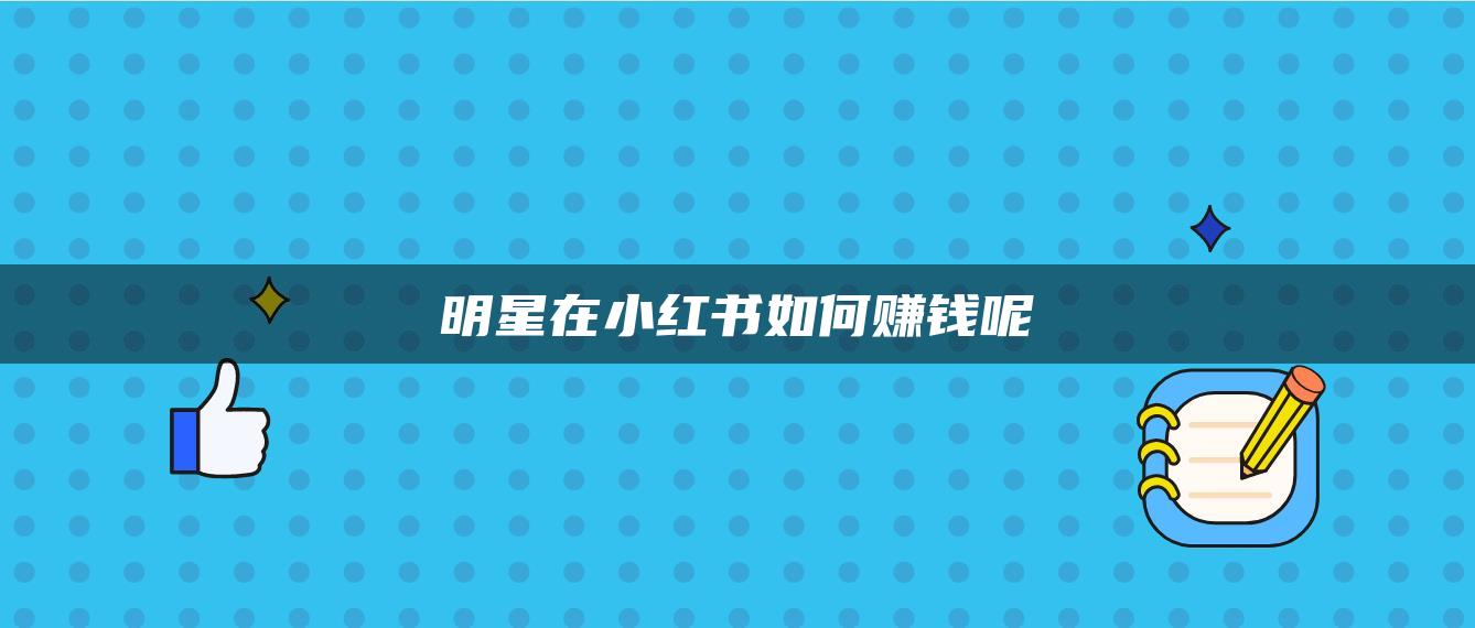 明星在小紅書如何賺錢呢