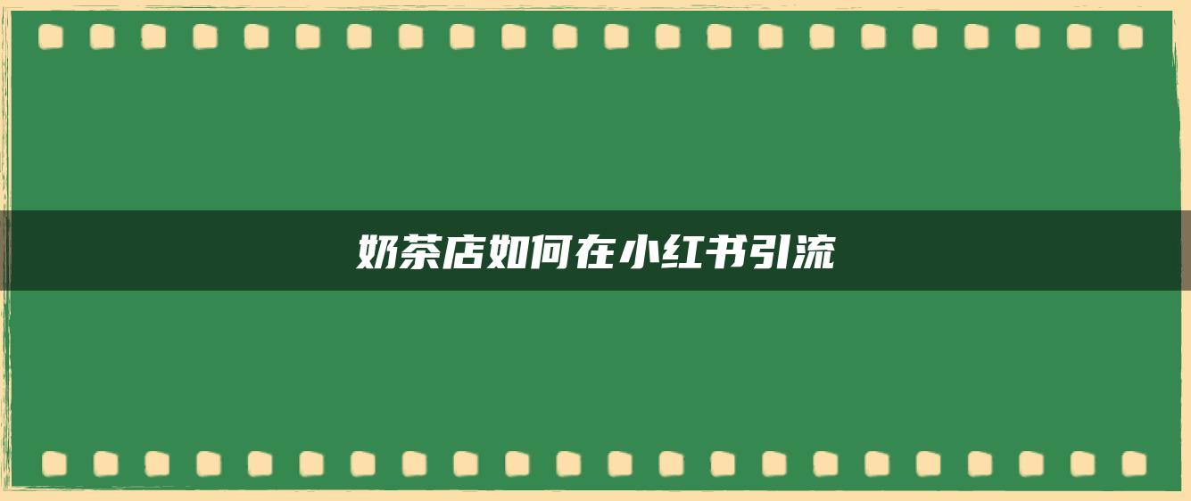 奶茶店如何在小紅書(shū)引流