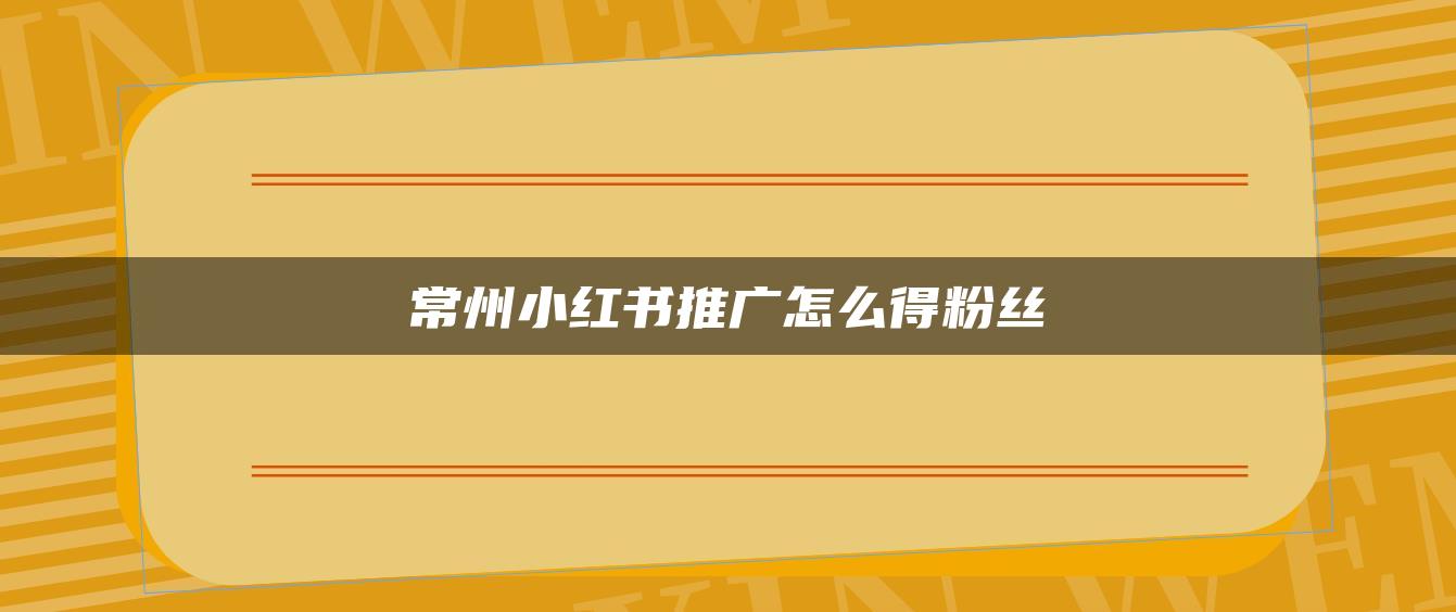 常州小紅書推廣怎么得粉絲