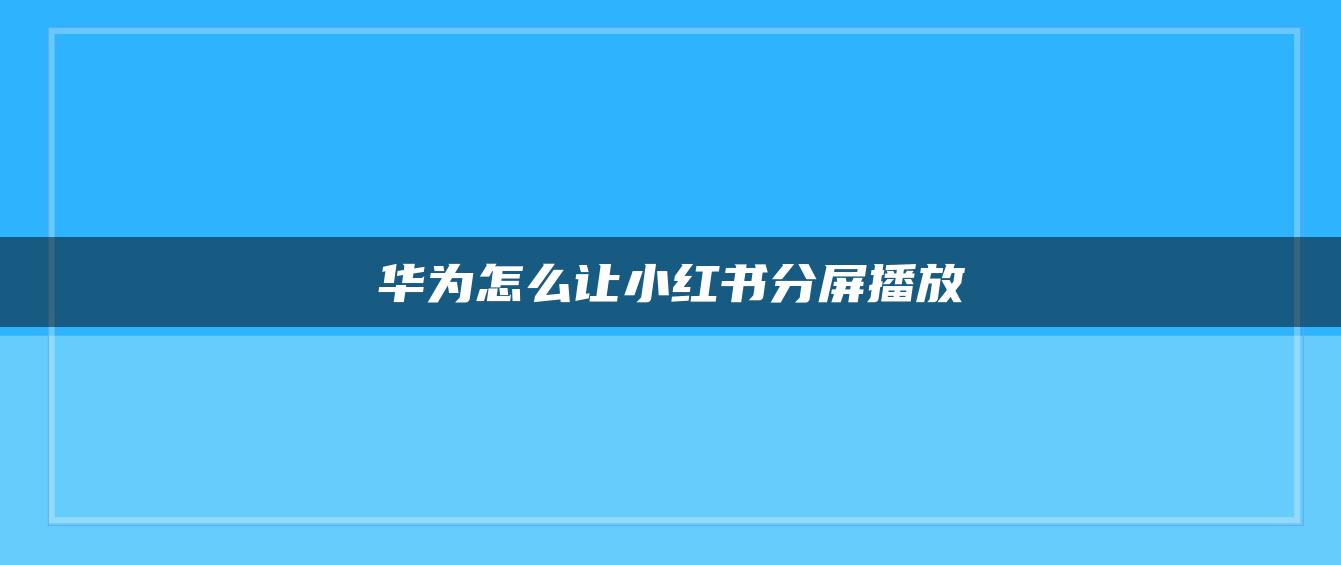 華為怎么讓小紅書分屏播放