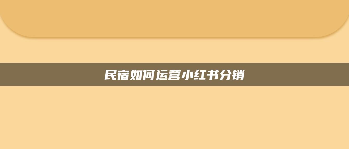 民宿如何運營小紅書分銷