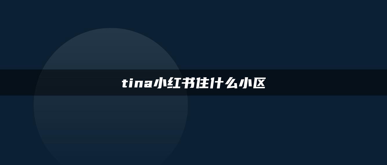 tina小紅書住什么小區(qū)