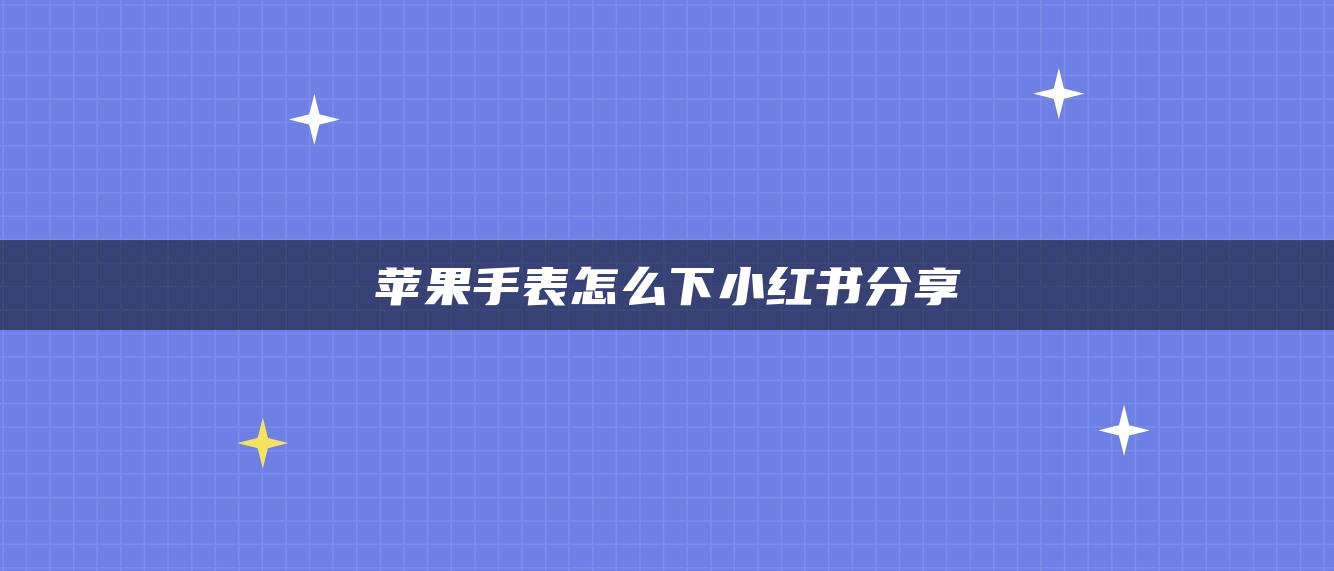 蘋果手表怎么下小紅書分享