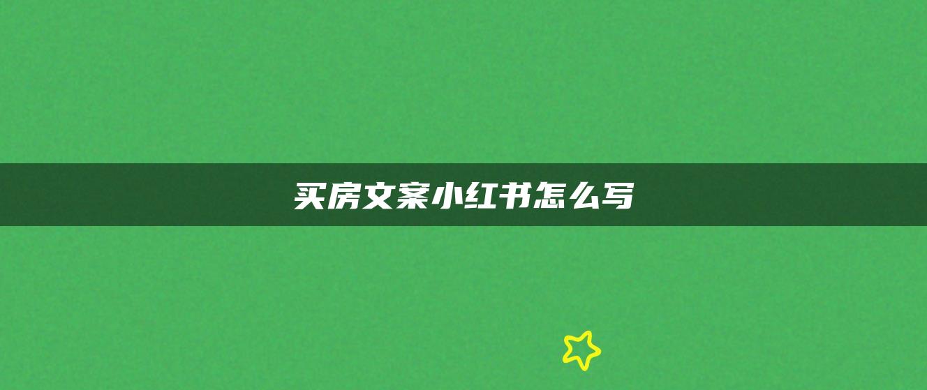 買(mǎi)房文案小紅書(shū)怎么寫(xiě)