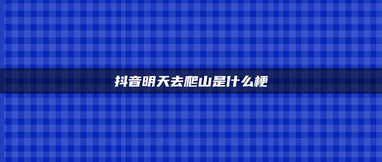 抖音明天去爬山是什么梗