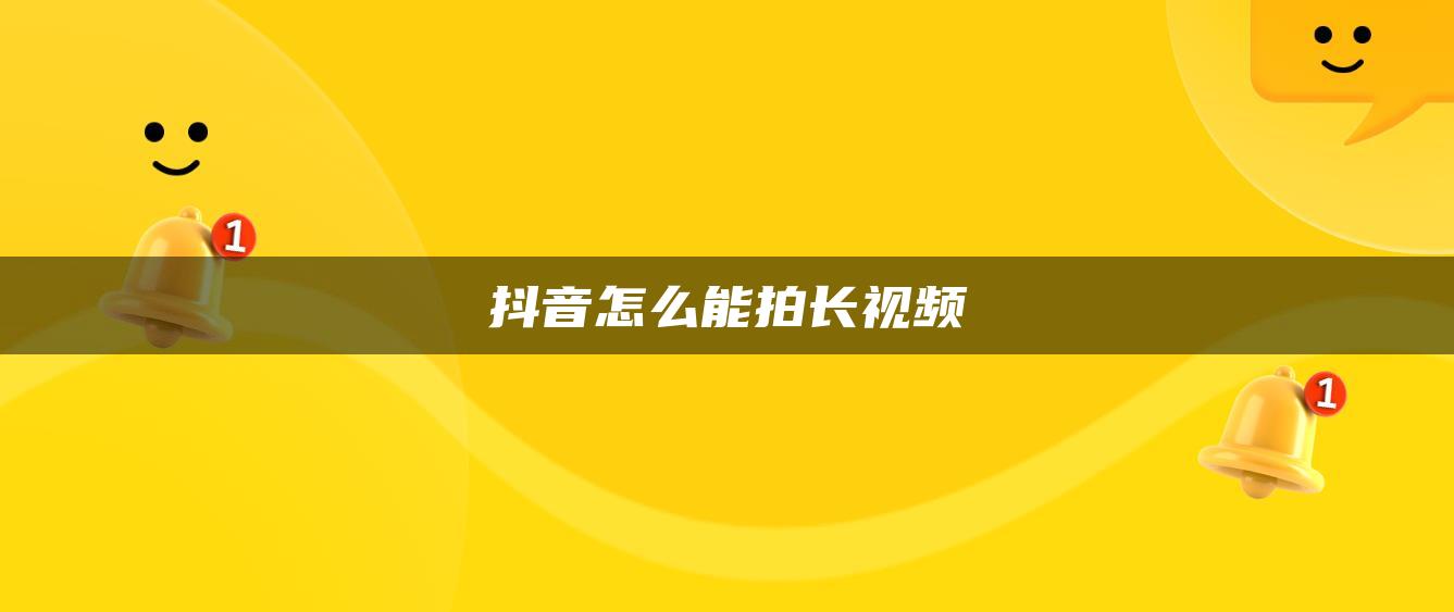 抖音怎么能拍長(zhǎng)視頻