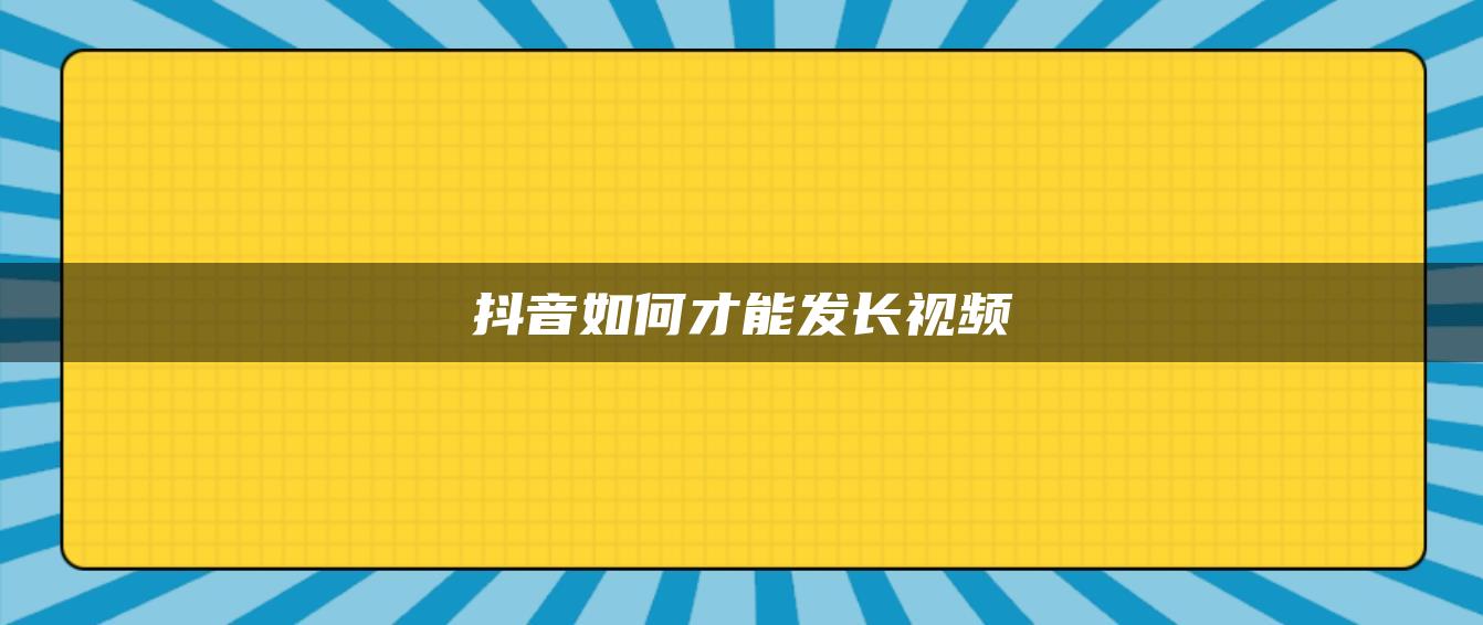 抖音如何才能發(fā)長視頻