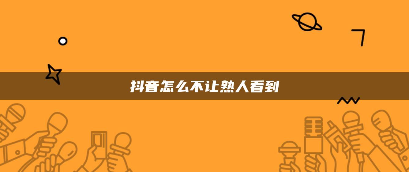 抖音怎么不讓熟人看到