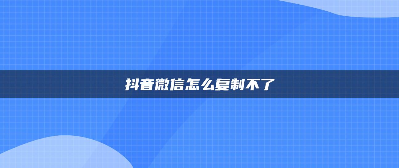 抖音微信怎么復(fù)制不了