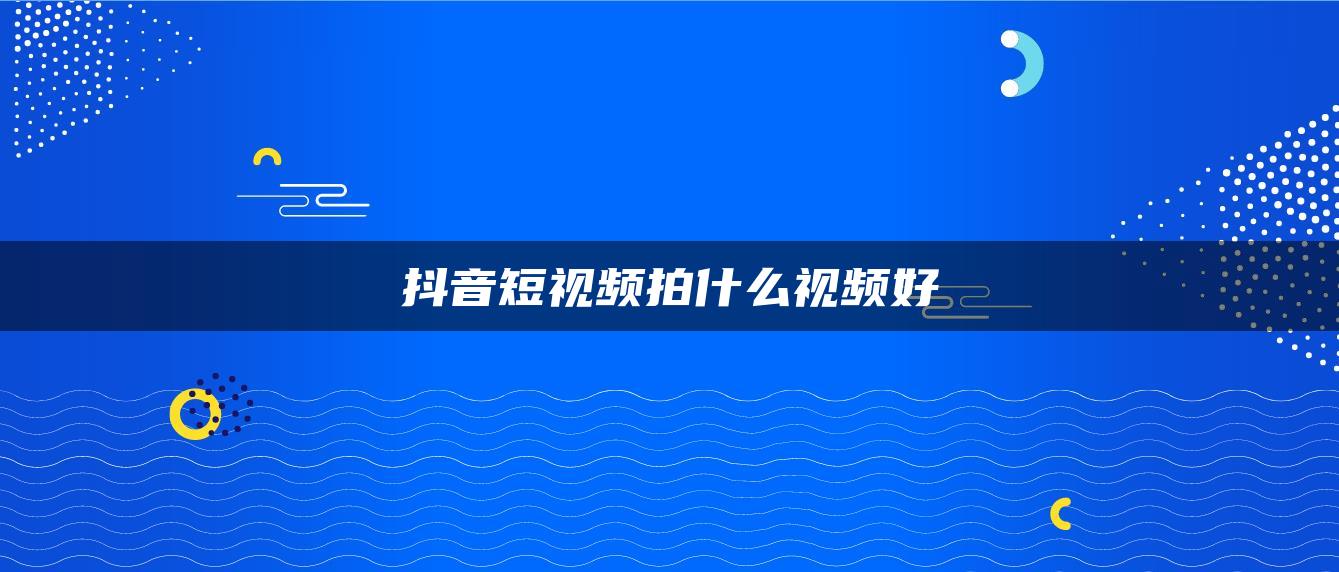 抖音短視頻拍什么視頻好