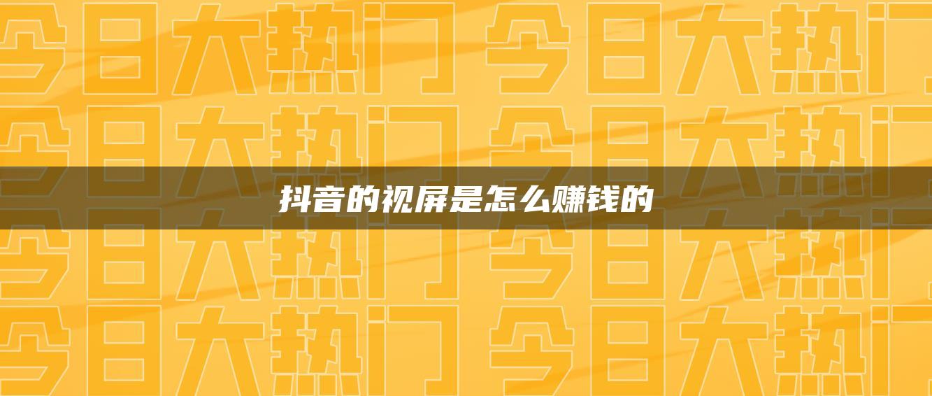 抖音的視屏是怎么賺錢(qián)的