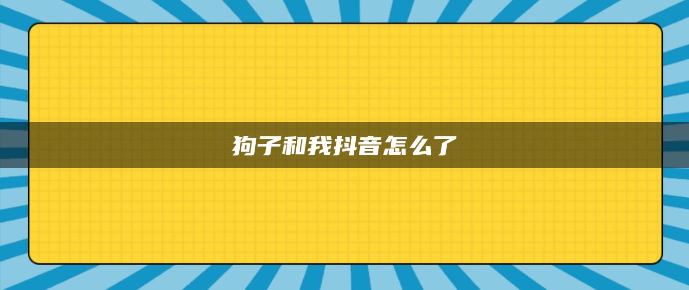 狗子和我抖音怎么了