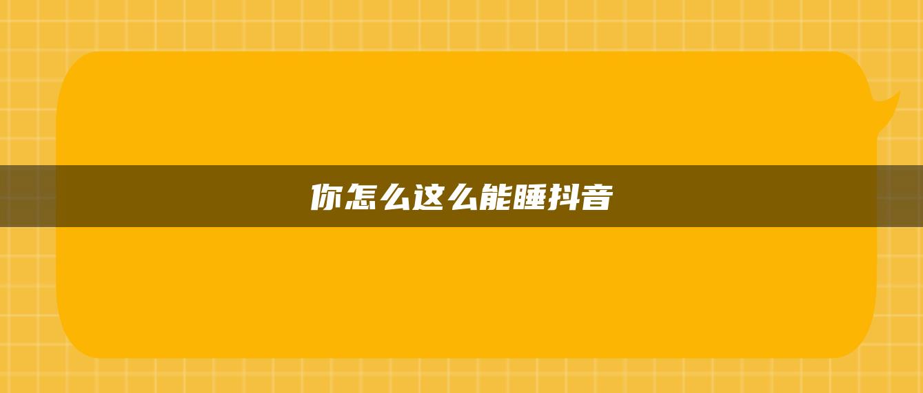 你怎么這么能睡抖音