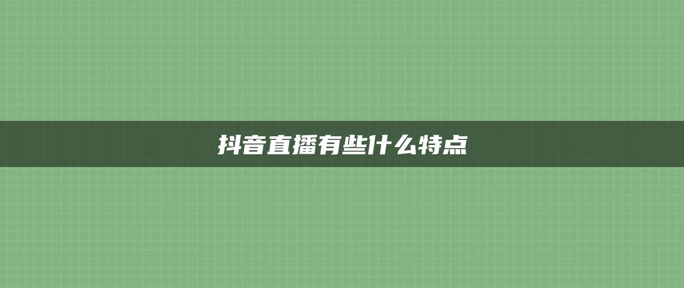 抖音直播有些什么特點(diǎn)