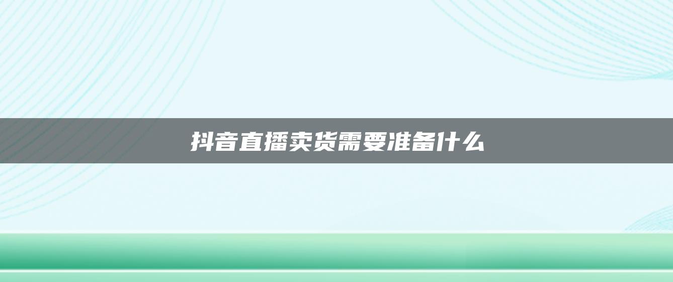 抖音直播賣(mài)貨需要準(zhǔn)備什么