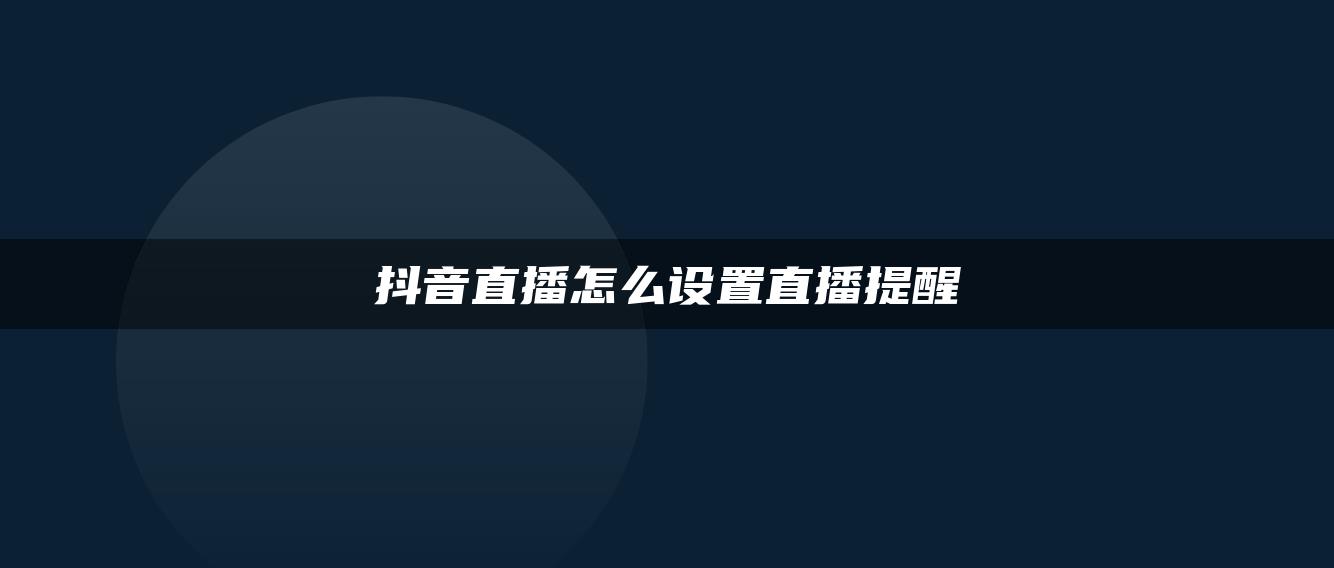 抖音直播怎么設(shè)置直播提醒