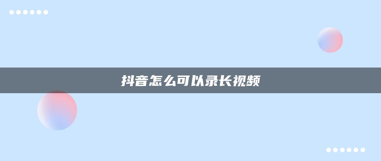 抖音怎么可以錄長視頻