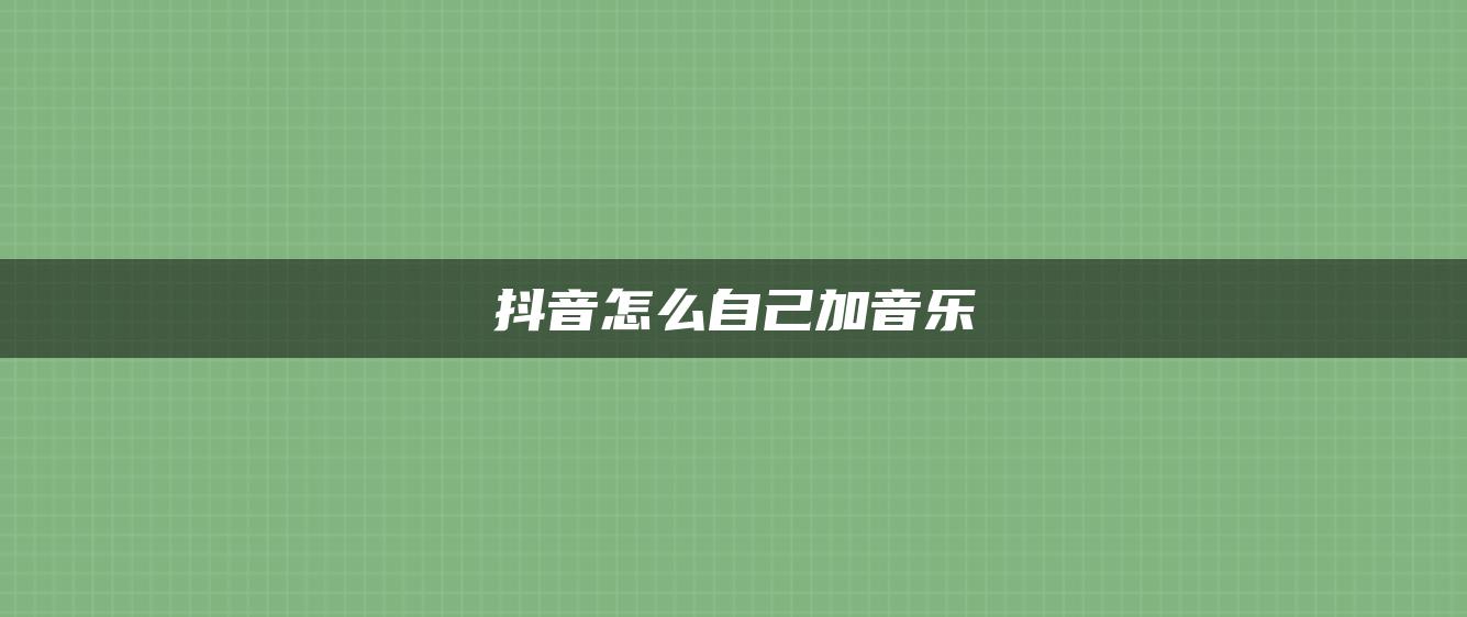 抖音怎么自己加音樂(lè)