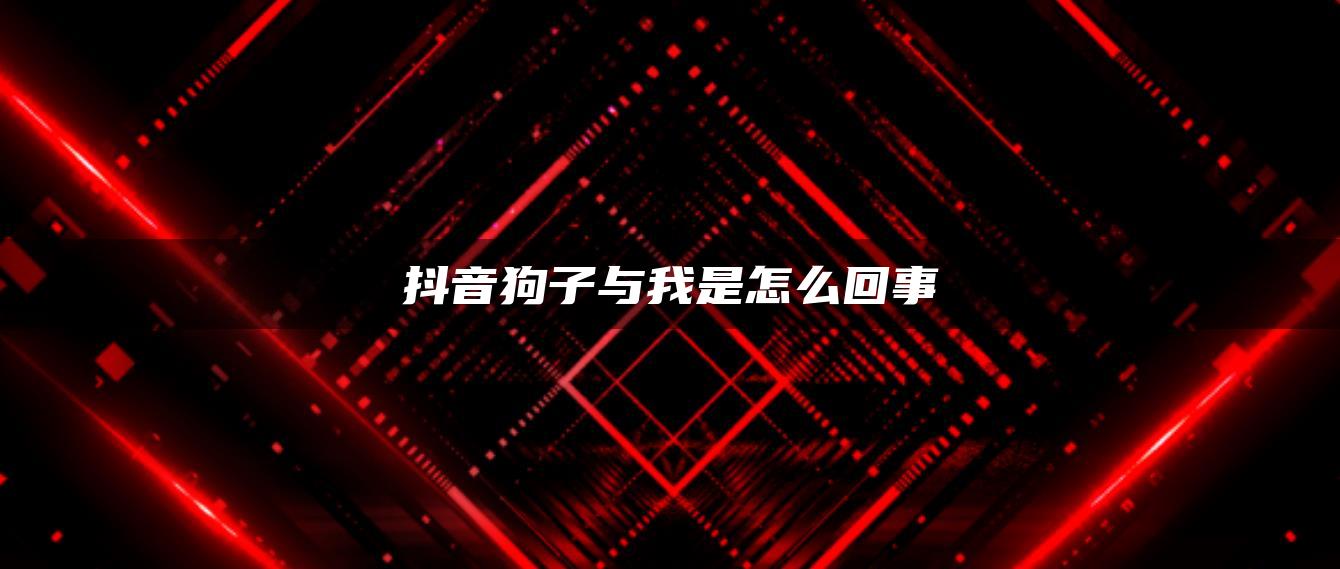 抖音狗子與我是怎么回事