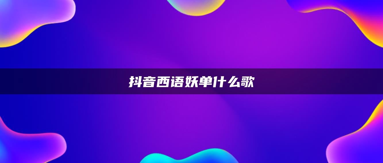 抖音西語(yǔ)妖單什么歌