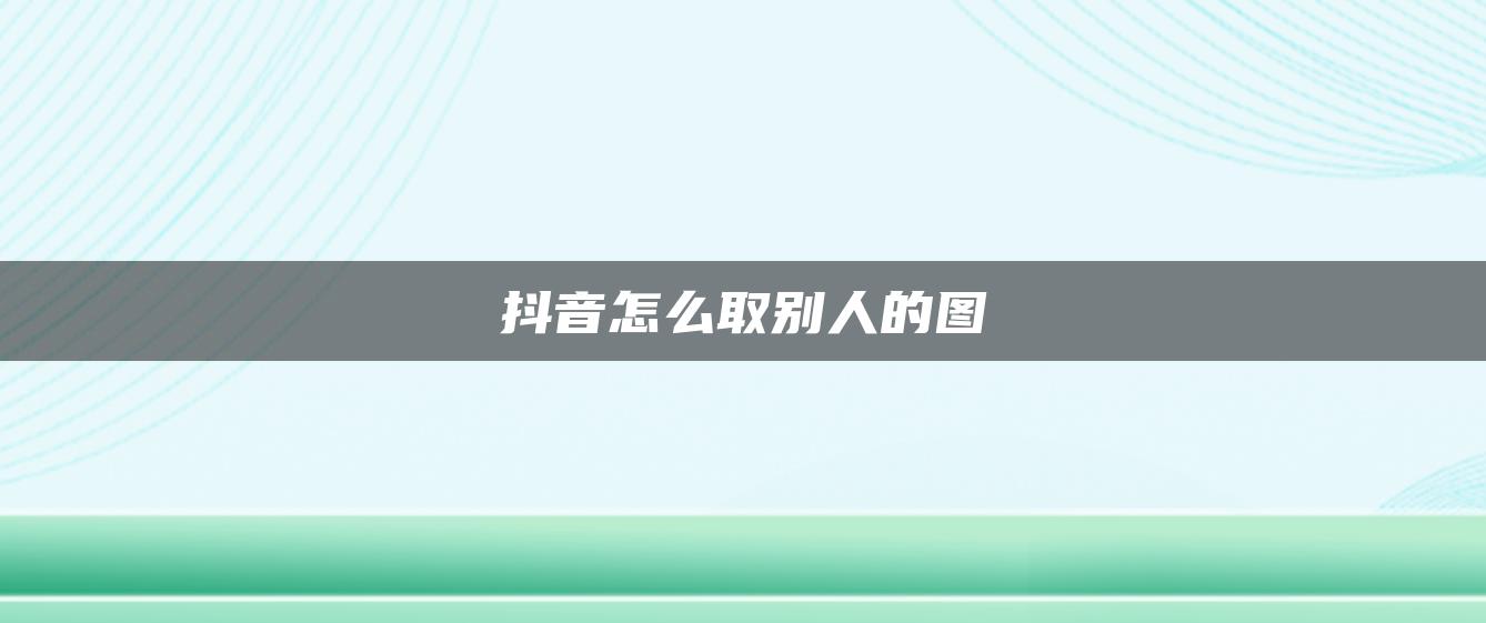 抖音怎么取別人的圖