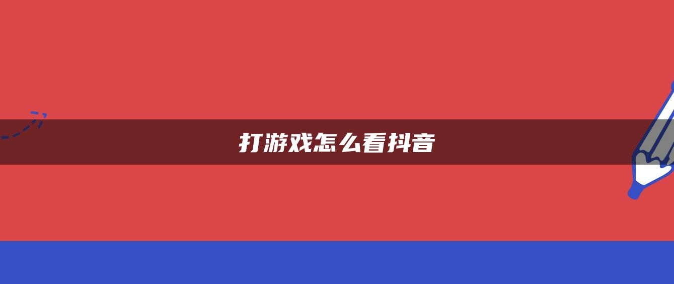 打游戲怎么看抖音