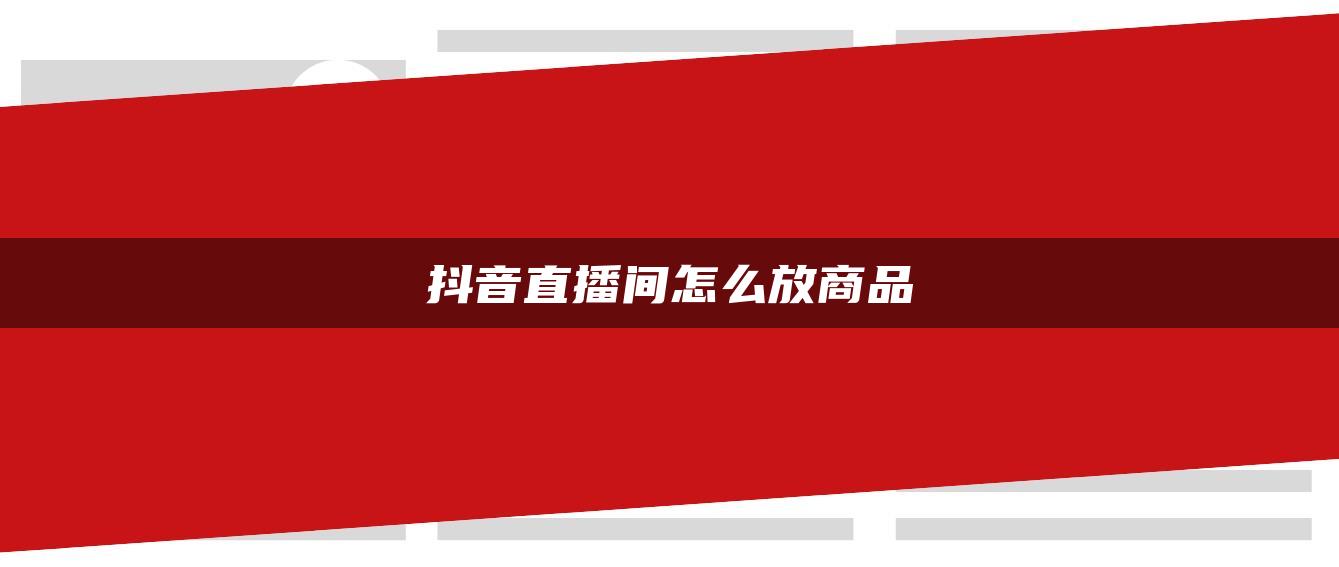 抖音直播間怎么放商品