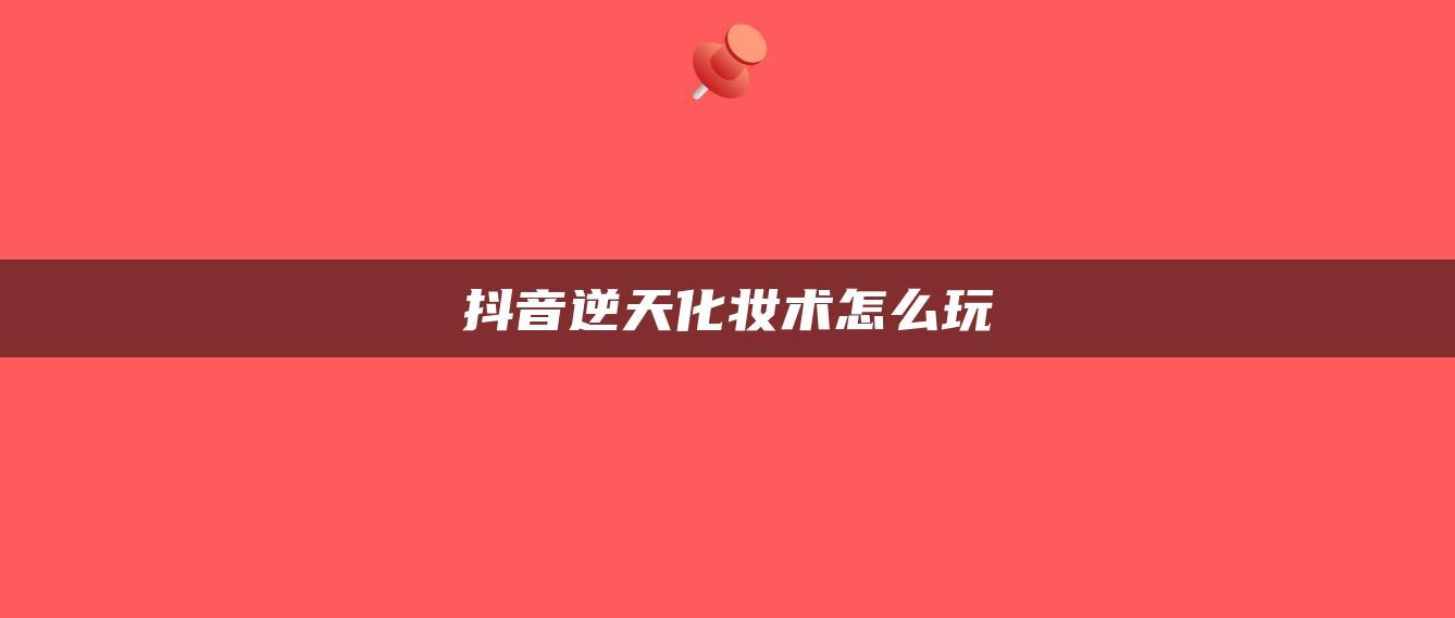 抖音逆天化妝術(shù)怎么玩