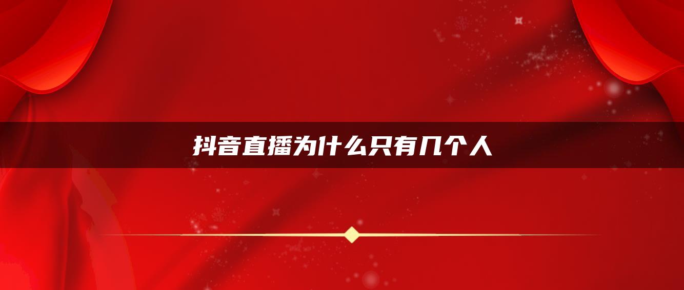 抖音直播為什么只有幾個(gè)人