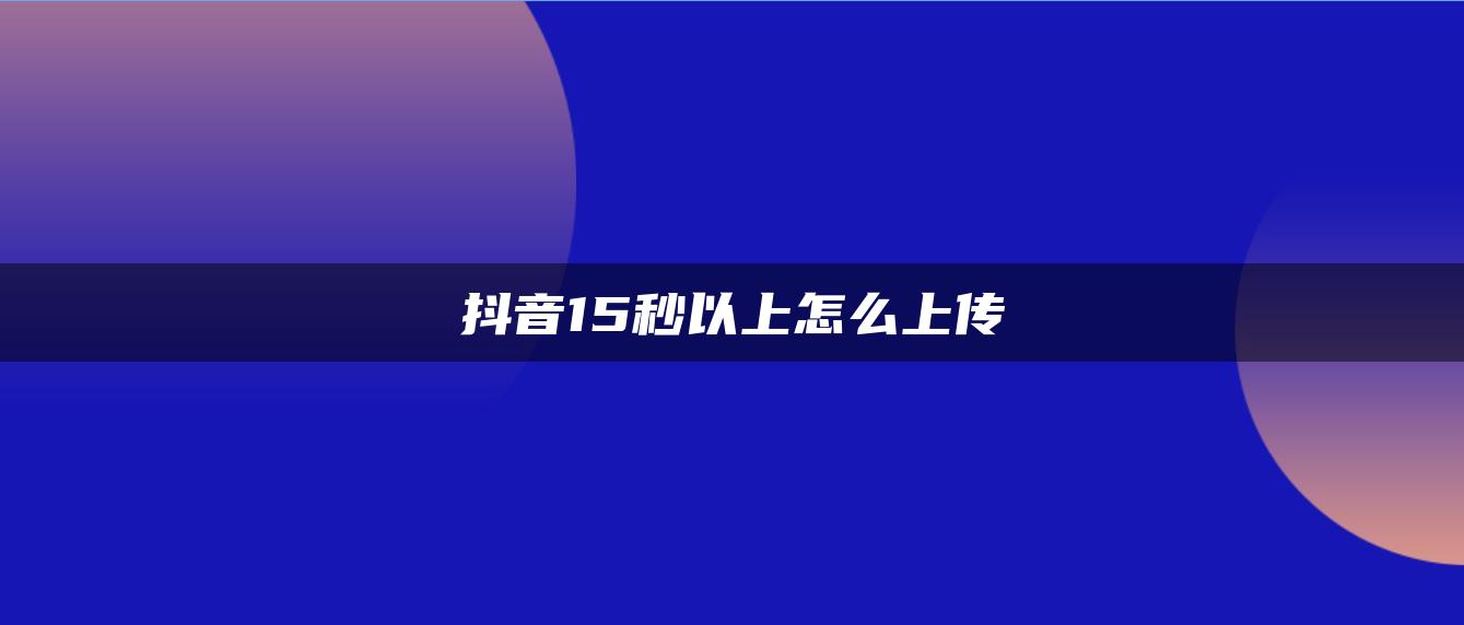 抖音15秒以上怎么上傳