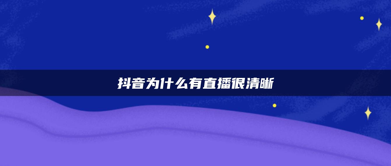 抖音為什么有直播很清晰