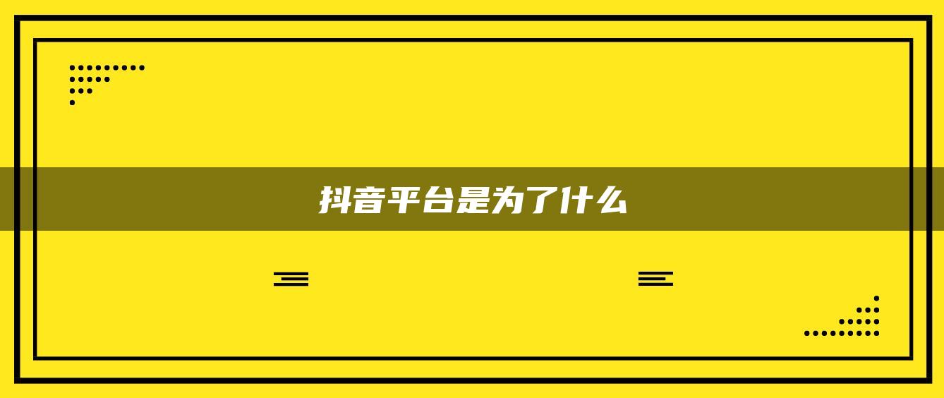 抖音平臺(tái)是為了什么