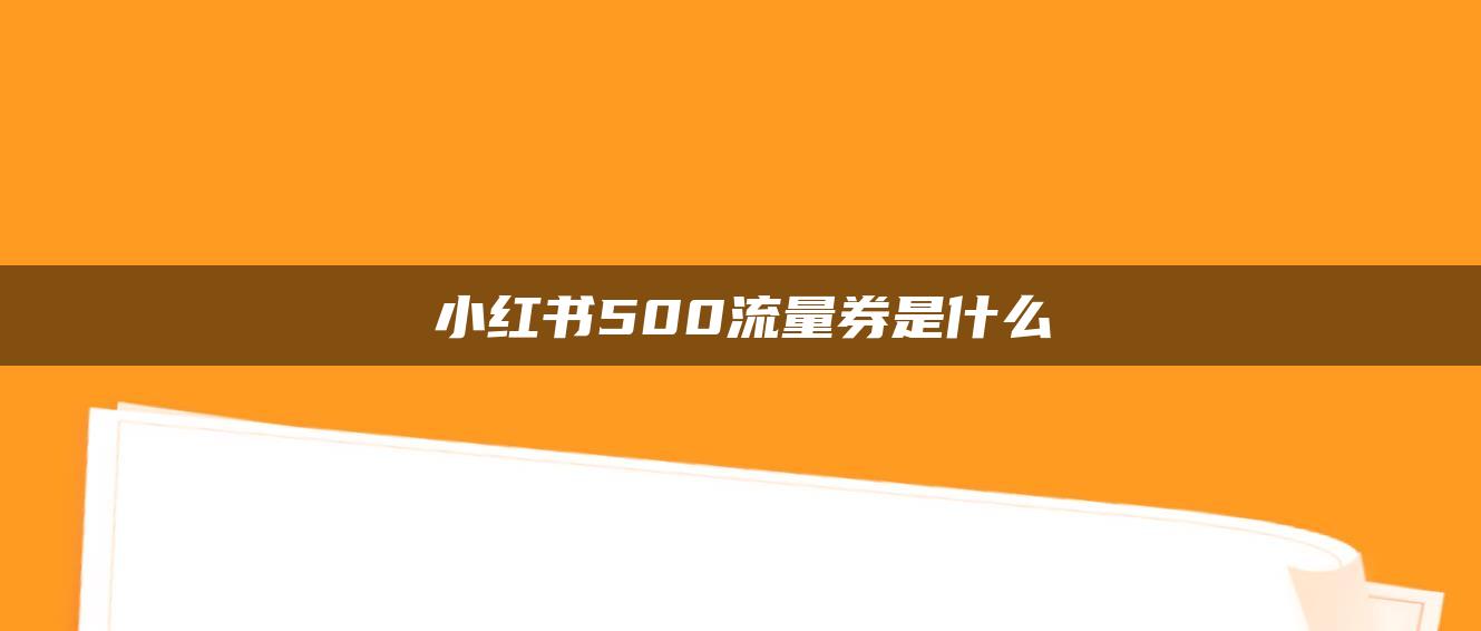 小紅書(shū)500流量券是什么