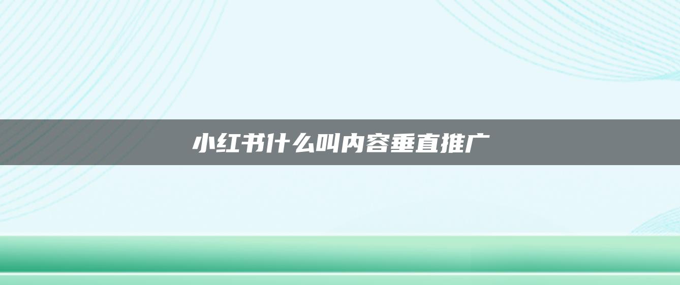 小紅書什么叫內容垂直推廣