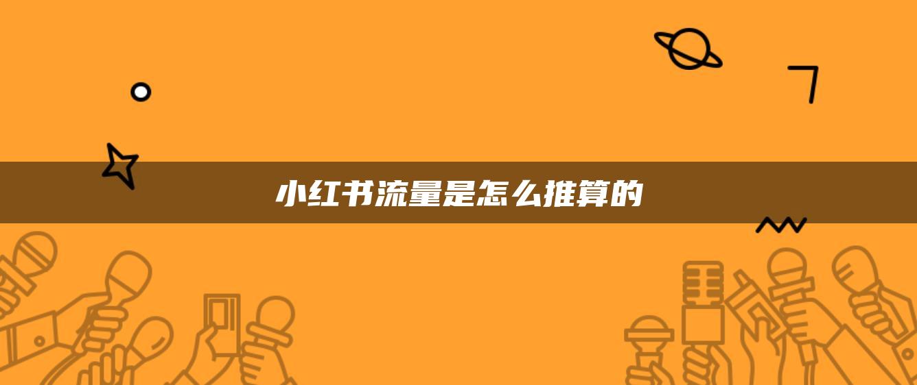 小紅書(shū)流量是怎么推算的