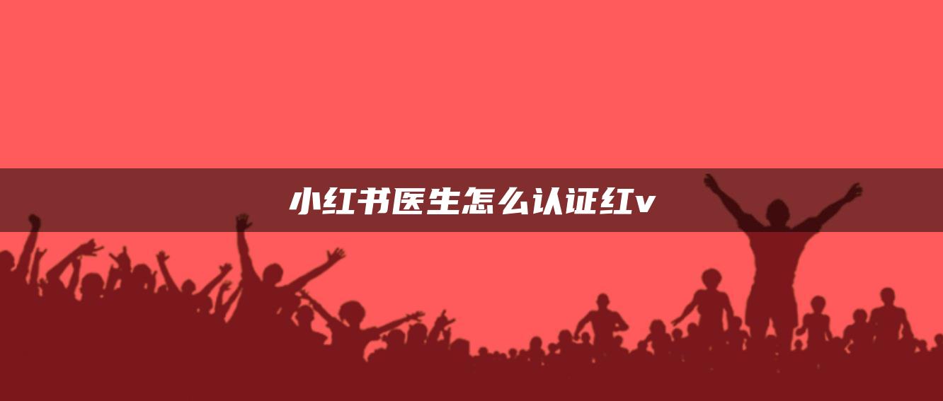 小紅書醫(yī)生怎么認證紅v