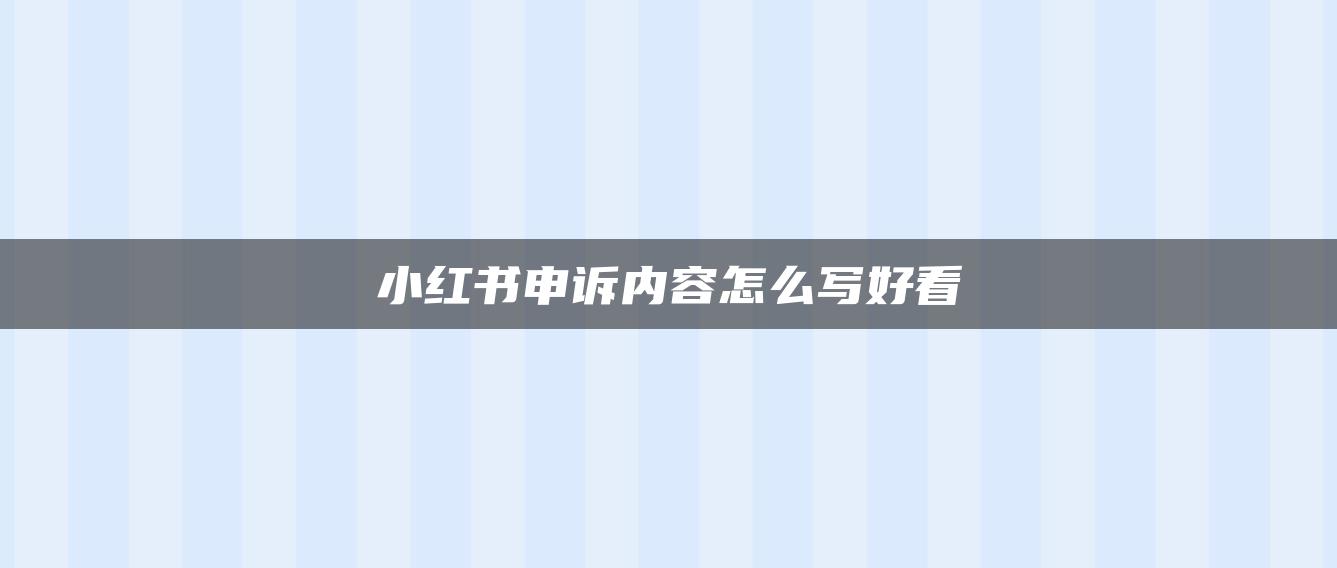 小紅書申訴內容怎么寫好看