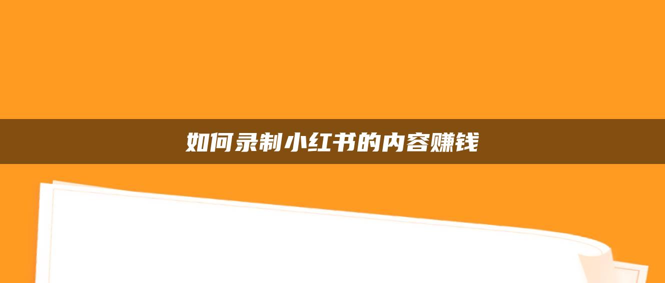 如何錄制小紅書的內(nèi)容賺錢