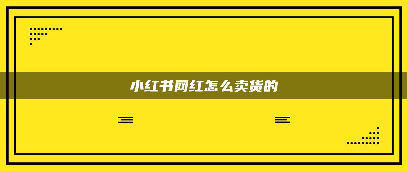 小紅書網(wǎng)紅怎么賣貨的