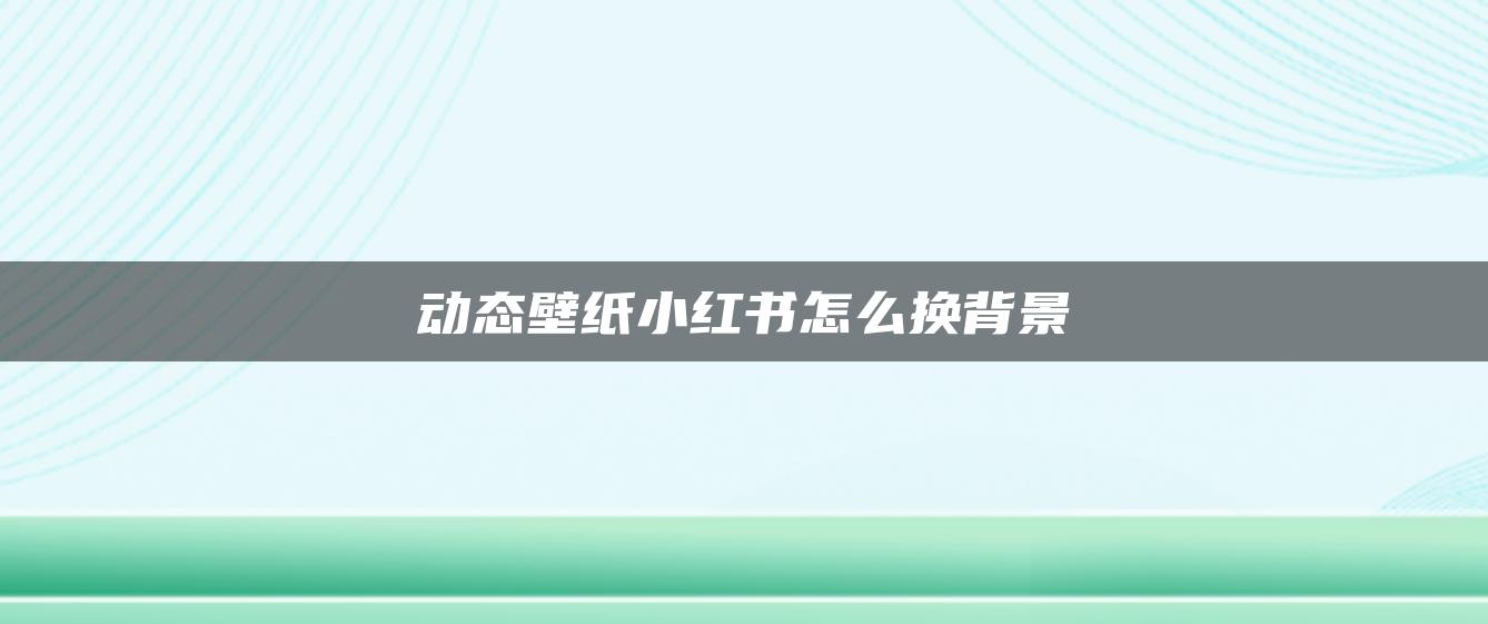 動態(tài)壁紙小紅書怎么換背景