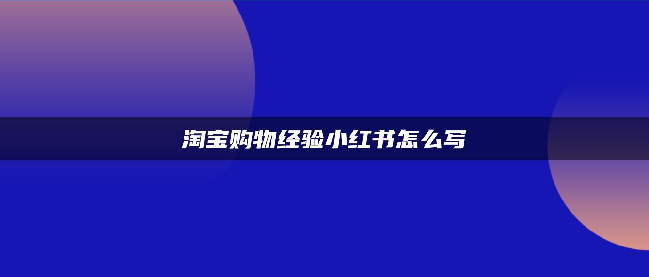 淘寶購(gòu)物經(jīng)驗(yàn)小紅書(shū)怎么寫(xiě)