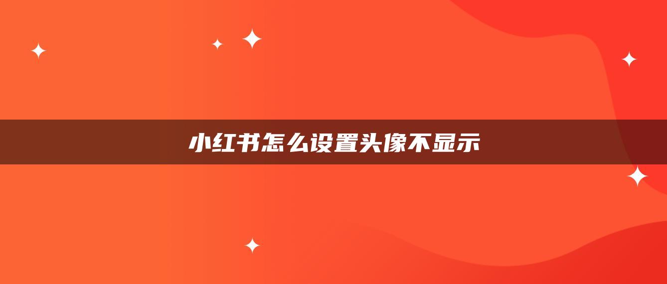 小紅書怎么設(shè)置頭像不顯示