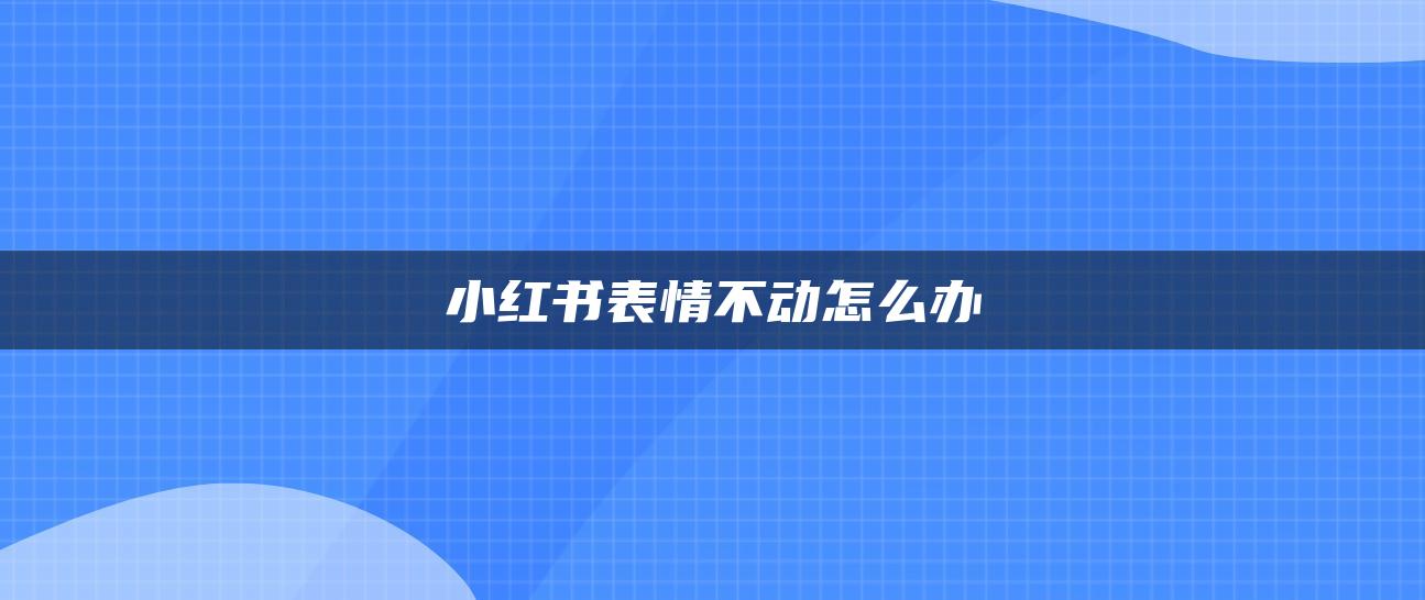 小紅書表情不動怎么辦