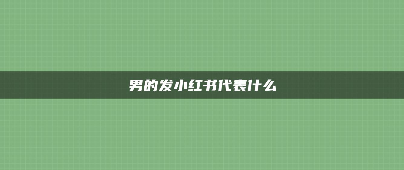 男的發(fā)小紅書代表什么