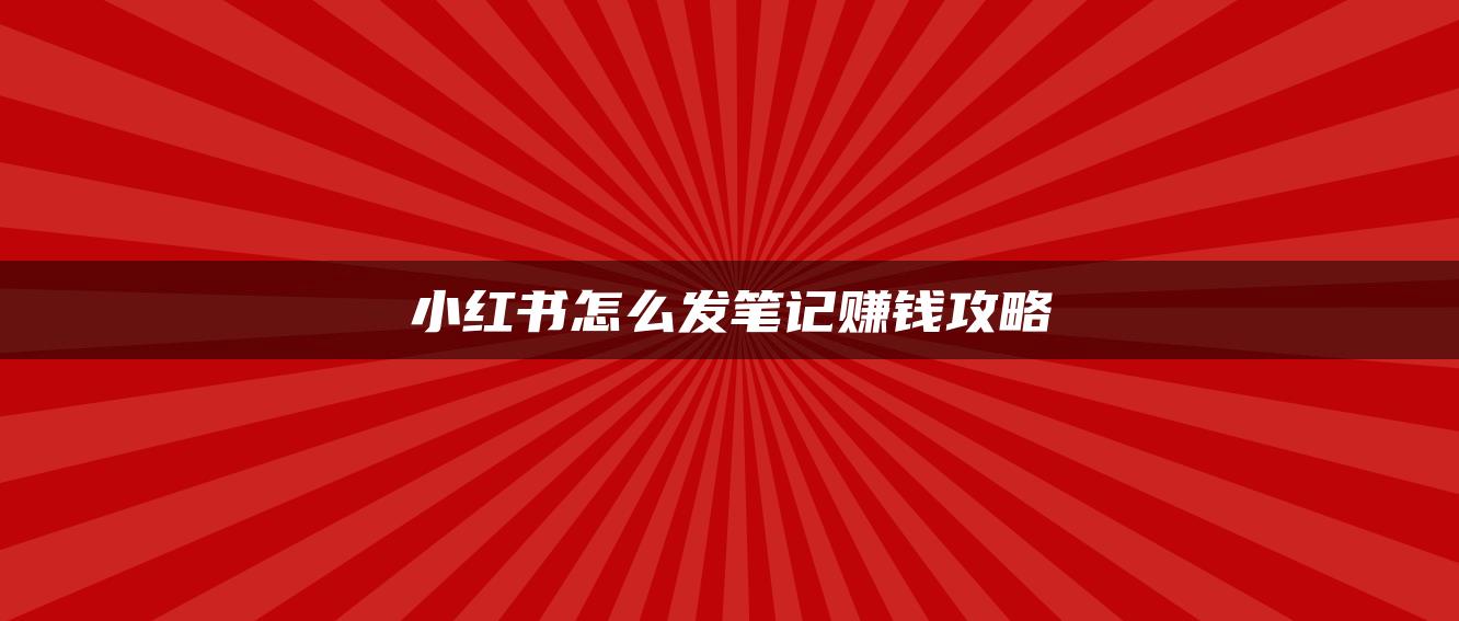 小紅書怎么發(fā)筆記賺錢攻略